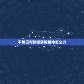 不将日与新娘属相相冲怎么办，新娘伴娘属相相冲怎么办