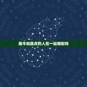 属牛和属虎的人在一起相配吗，属虎的和什么属相最配属虎男跟属牛的女的相配