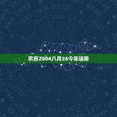 农历2004八月26今年运势，8月26日出生的人很可怕