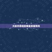 大林木命和剑锋金命相克吗，金箔金命和大林木命相克吗？