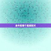 金牛配哪个星座配对，双鱼座男生渣不渣