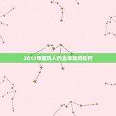 2013年属鸡人的全年运势如何(喜迎贵人事业有成财运亨通)