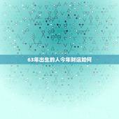 63年出生的人今年财运如何，63年出生的人今年财运如何呢