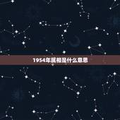 1954年属相是什么意思，1954年属什么，1954年属相的人性格命运