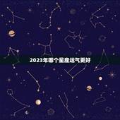 2023年哪个星座运气更好，2023年考运更好的星座