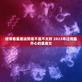 经常看星座运势是不是不太好 2023年过得最开心的星座女
