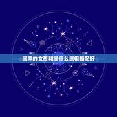 属羊的女孩和属什么属相婚配好，女属鸡的属相婚配表 属鸡的女和属羊的男配