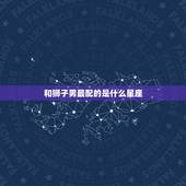 和狮子男最配的是什么星座，狮子座男和白羊座女