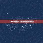 2023运势12生肖运势详解虎(虎年运势如何)