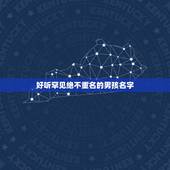 好听罕见绝不重名的男孩名字，起个好听有寓意又不意重名的名字