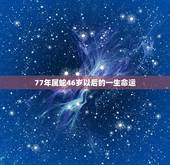 77年属蛇46岁以后的一生命运(如何预测)