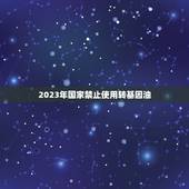 2023年国家禁止使用转基因油，转基因大豆油有没有害处，为什么国家不全