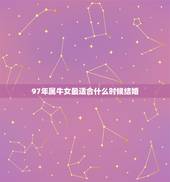 97年属牛女最适合什么时候结婚(讨论星座学派和婚姻专家的看法)