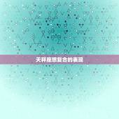 天秤座想复合的表现，分手后天秤男