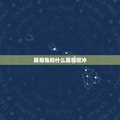 属相兔和什么属相犯冲(十二生肖相冲表)