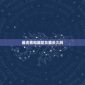 属虎男和属蛇女能长久吗 虎男蛇女在一起好不好