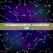 1986年属虎是火命配什么 1986年属虎是什么命