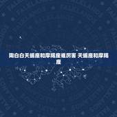 陶白白天蝎座和摩羯座谁厉害 天蝎座和摩羯座，哪个更强