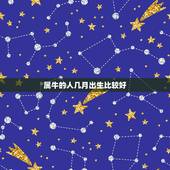 属牛的人几月出生比较好，生肖查询：属牛的几月出生最好