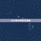 2023年96岁属什么属相，96岁老人属什么生肖