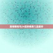 属相猴和马24层的楼房几层最好，买房楼层风水有什么讲究，应该买几层比较