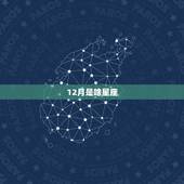 12月是啥星座，十二星座农历查询表