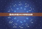 属虎白羊座2023年每月运势，2023星座运势查询