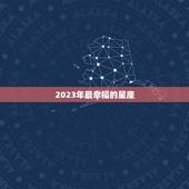 2023年最幸福的星座，2023 年有春吗能结婚
