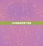 白羊座最适合哪个星座，白羊座最讨厌什么星座