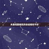 夫妻同属相同月份结婚好不好，夫妻是同一种属相的好吗