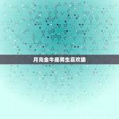 月亮金牛座男生喜欢舔，月亮金牛的喜欢与爱