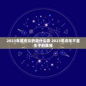 2023年属虎女的是什么命 2023年虎年不宜生子的属相