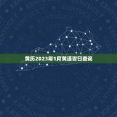 黄历2023年1月黄道吉日查询，2023年1月份黄道吉日