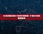 95年的猪女和97年的牛男配吗  97和95年的能婚配吗