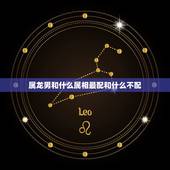 属龙男和什么属相最配和什么不配，男属龙的和什么属相最配？