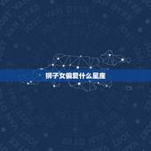 狮子女偏爱什么星座，狮子座女更爱哪个星座