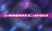 占卜我和他最终的关系 测二人缘分是否已尽