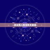测试两人有没有夫妻相，请问怎么看两个人有没有夫妻相。谢谢！