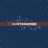 2023年下年财运好的属相，十二星座2023年财运排行 谁是前五名