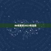 86年属虎2023年运势，2023年属虎1986年运势测算