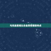 与纯金属相比合金具有哪些特点，合金与纯金属相比其优越性有什么以及原因是