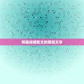 祝福结婚配文的简短文字，文言文格式的结婚祝福有哪些？