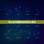 怎么让天秤座男生对你死心塌地，怎么让天秤男死心塌地