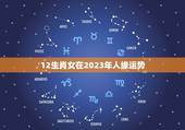 12生肖女在2023年人缘运势
