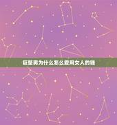 巨蟹男为什么怎么爱用女人的钱，巨蟹座和什么座最配
