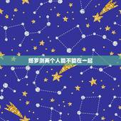 塔罗测两个人能不能在一起，星座，占卜，能否决定两个人不能在一起？
