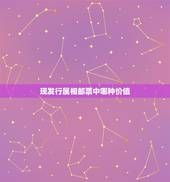 现发行属相邮票中哪种价值，生肖邮票收价值 1.请问现在十二生肖邮