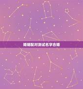 婚姻配对测试名字合婚，婚姻配对免费测试姓名