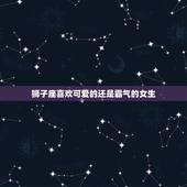 狮子座喜欢可爱的还是霸气的女生，判断狮子座男生喜欢你