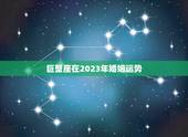 巨蟹座在2023年婚姻运势，唐立淇2023星座大